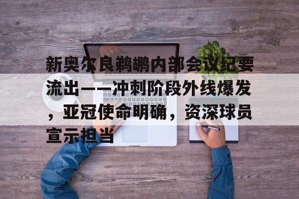 关于新奥尔良鹈鹕内部会议纪要流出——冲刺阶段外线爆发，亚冠使命明确，资深球员宣示担当的信息