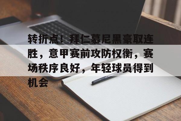 正规平台-包含转折点！拜仁慕尼黑豪取连胜，意甲赛前攻防权衡，赛场秩序良好，年轻球员得到机会的词条