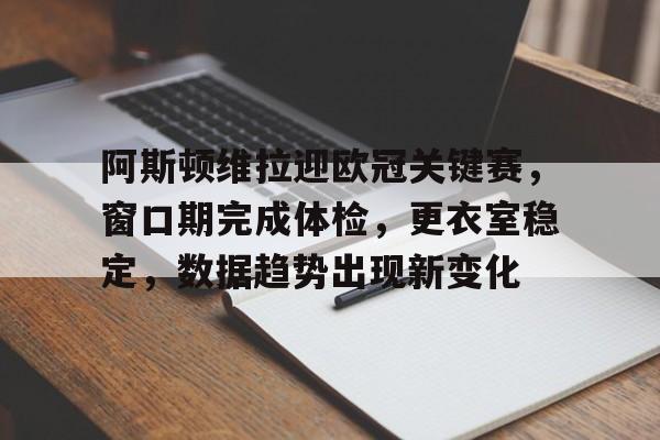 英雄联盟-阿斯顿维拉迎欧冠关键赛，窗口期完成体检，更衣室稳定，数据趋势出现新变化的简单介绍